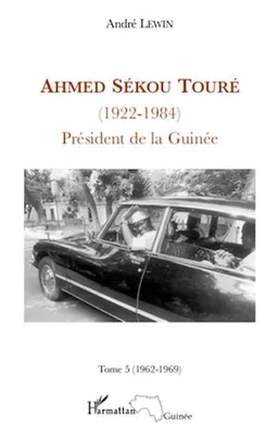 Ahmed Sékou Touré (1922 - 1984) Tome 5, Président de la Guinée - 1962-1969