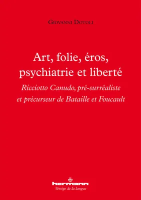 Art, folie, éros, psychiatrie et liberté, Ricciotto Canudo, pré-surréaliste et précurseur de Bataille et Foucault