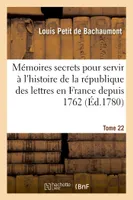 Mémoires secrets pour servir à l'histoire de la république des lettres en France depuis 1762 Tome 22