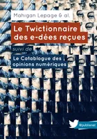 Le Twictionnaire des e-dées reçues suivi de Le Catablogue des opinions numériques, Un ouvrage collectif, sur une idée de @mahiganl