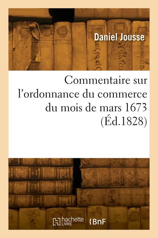Commentaire sur l'ordonnance du commerce du mois de mars 1673 Daniel Jousse