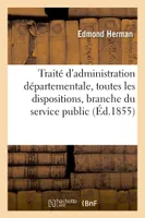 Traité d'administration départementale, présentant toutes les dispositions qui ont régi cette, branche du service public depuis 1789 et celles qui la régissent actuellement