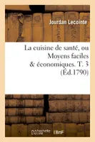 La cuisine de santé, ou Moyens faciles & économiques. T. 3 (Éd.1790)