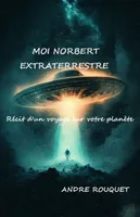 Moi Norbert, extraterrestre, Récit d'un voyage sur votre planète