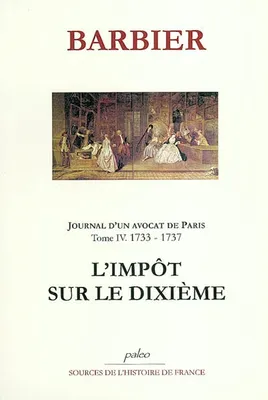 JOURNAL D'UN AVOCAT DE PARIS T4 (1733-1737). L'Impôt sur le dixième., Volume 4, 1733-1737 : l'impôt sur le dixième