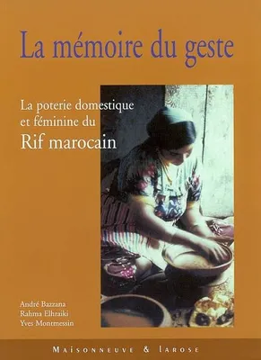 La Mémoire du Geste. La poterie domestique et féminine du Rif Marocain, la poterie féminine et domestique du Rif marocain