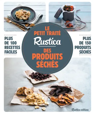 Le petit traité Rustica des produits séchés, Plus de 100 recettes faciles, plus de 150 produits séchés
