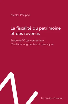 La fiscalité du patrimoine et des revenus, Étude de 50 cas contentieux. 2e édition, augmentée et mise à jour.