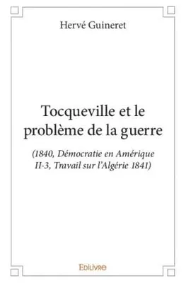 Tocqueville et le problème de la guerre, (1840, Démocratie en Amérique II-3, Travail sur l’Algérie 1841)