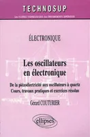 Les oscillateurs en électronique - De la piézoélectricité aux oscillateurs à quartz - Cours, travaux pratiques et exercices résolus - Niveau B, de la piézoélectricité aux oscillateurs à quartz