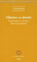 Filiation et altérité - Psychanalyse et malaise dans la psychiatrie