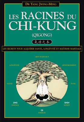 Les racines du chi-kung, Les secrets pour acquérir santé, longévité et maîtrise martiale