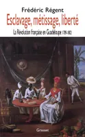 Esclavage, métissage et liberté, la Révolution française en Guadeloupe, 1789-1802
