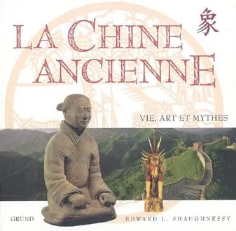 La Chine ancienne, vie, art et mythes