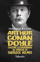 Arthur Conan Doyle, L'histoire extraordinaire du créateur de Sherlock Holmes