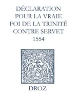 Recueil des opuscules 1566. Déclaration pour la vraie foi de la Trinité contre Servet (1554)
