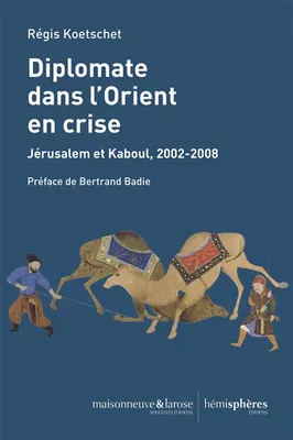 Diplomate dans l'Orient en crise, Jérusalem et kaboul, 2002-2008