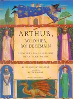Arthur, roi d'hier, roi de demain, l'univers des chevaliers de la Table ronde