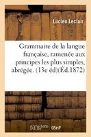 Grammaire de la langue française, ramenée aux principes les plus simples, Grammaire abrégée. 13e éd.