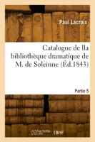Catalogue de lla bibliothèque dramatique de M. de Soleinne. Partie 5