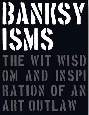Banksyisms The Wit Wisdom and Inspiration of an Art Outlaw /anglais