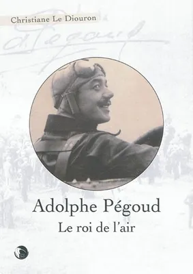 Adolphe Pégoud, le roi de l'air