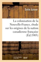 La colonisation de la Nouvelle-France, étude sur les origines de la nation canadienne française