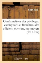 Confirmations des privileges, exemptions et franchises des officiers, ouvriers, monnoyers pour le Roy en la monnoye de Roüen