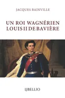 UN ROI WAGNÉRIEN LOUIS II DE BAVIÈRE