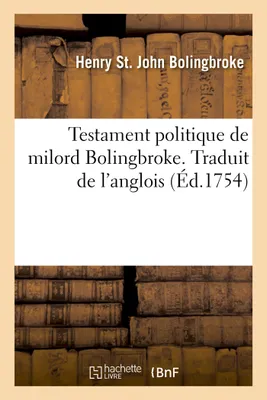 Testament politique de milord Bolingbroke ou Considérations sur l'état présent de la Grande-Bretagne, Traduit de l'anglois
