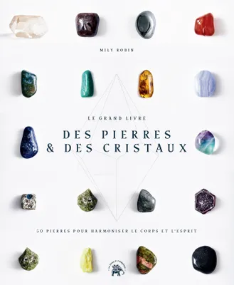 Le Grand livre des pierres et des cristaux, 50 pierres pour harmoniser le corps et l'esprit