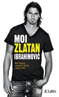 Moi, Zlatan Ibrahimovic, mon histoire racontée à David Lagercrantz