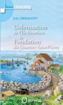 Oeuvres complètes de Jules Hermann, 1, Colonisation de l'île Bourbon et fondation du quartier Saint-Pierre