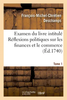 Examen du livre intitulé Réflexions politiques sur les finances et le commerce. Tome 1