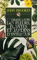 Le Grand livre des fleurs plantes et jardins d'intérieur