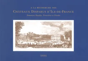 A la recherche des chateaux disparus d'Ile-de-France demeures royales, princières et privées, demeures royales, princières et privées