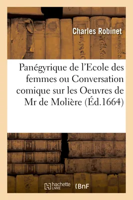 Panégyrique de l'Ecole des femmes ou Conversation comique sur les Oeuvres de Mr de Molière