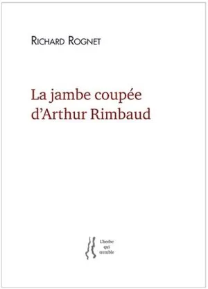 Livres Littérature et Essais littéraires Poésie La jambe coupée d'Arthur Rimbaud Richard Rognet