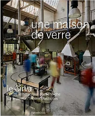 Une maison de verre / le Cirva, Centre international de recherche sur le verre et les arts plastique