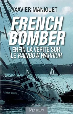 French bomber: Enfin la vérité sur le Rainbow Warrior, enfin la vérité sur le Rainbow Warrior
