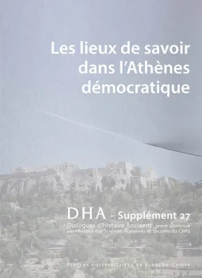 DIALOGUES D'HISTOIRE ANCIENNE SUPPLEMENT 27. LES LIEUX DE SAVOIR DANS  L'ATHENES DEMOCRATIQUE