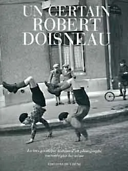 Un certain Robert Doisneau, la très véridique histoire d'un photographe racontée par lui-même Robert Doisneau