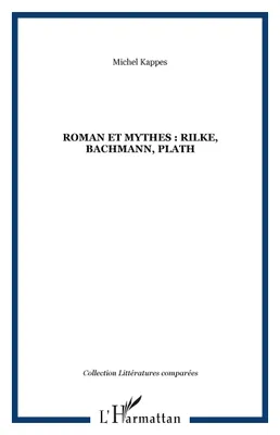 Roman et mythes : Rilke, Bachmann, Plath, Rilke, Bachmann, Plath