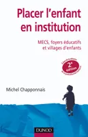 Placer l'enfant en institution - 2ème édition - MECS, foyers éducatifs et villages d'enfants, MECS, foyers éducatifs et villages d'enfants