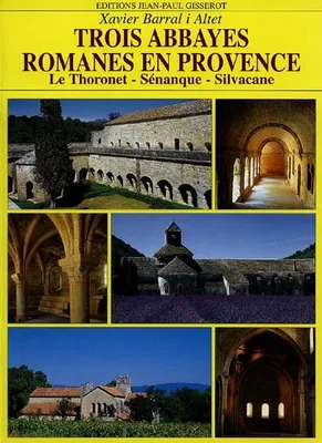 Trois abbayes romanes en Provence - Le Thoronet, Sénanque, Silvacane, Le Thoronet, Sénanque, Silvacane