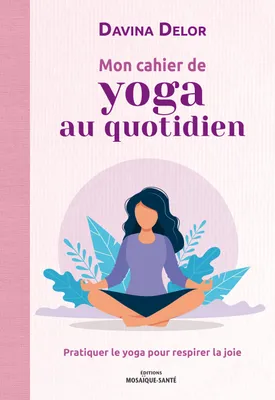 Mon cahier de yoga au quotidien, Pratiquer le yoga pour respirer la joie