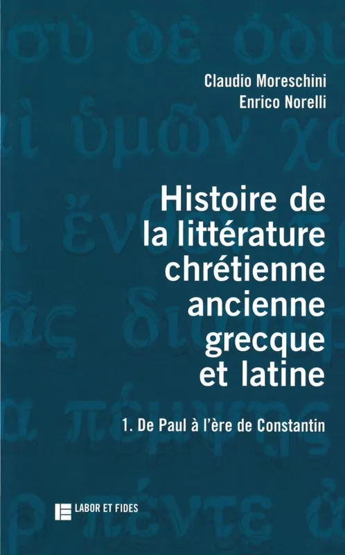 Histoire de la littérature chrétienne ancienne grecque et latine, Volume 1, De Paul à l'âge de Constantin Claudio Moreschini, Enrico Norelli