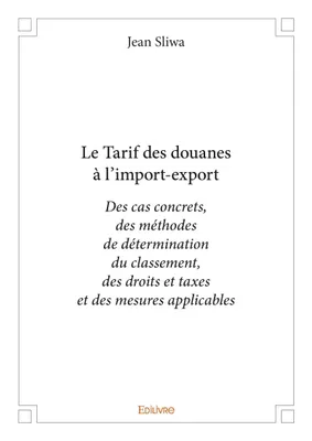 Le tarif des douanes à l'import-export, Des cas concrets, des méthodes de détermination du classement, des droits et taxes et des mesures applicables