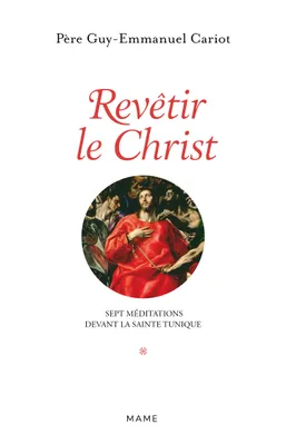REVETIR LE CHRIST. SEPT MEDITATIONS DEVANT LA SAINTE TUNIQUE