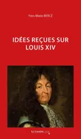 Idées reçues sur Louis XIV, Idées reçues sur Louis XIV